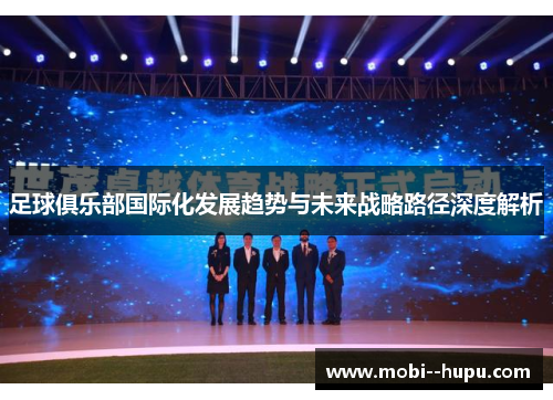 足球俱乐部国际化发展趋势与未来战略路径深度解析