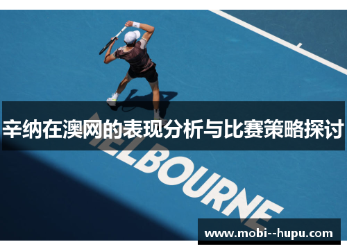 辛纳在澳网的表现分析与比赛策略探讨