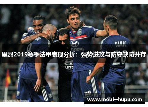 里昂2019赛季法甲表现分析：强势进攻与防守缺陷并存