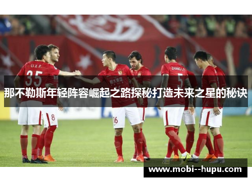 那不勒斯年轻阵容崛起之路探秘打造未来之星的秘诀