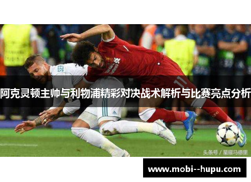 阿克灵顿主帅与利物浦精彩对决战术解析与比赛亮点分析