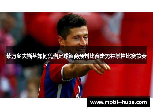 莱万多夫斯基如何凭借足球智商预判比赛走势并掌控比赛节奏