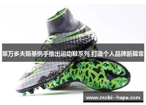 莱万多夫斯基携手推出运动鞋系列 打造个人品牌新篇章