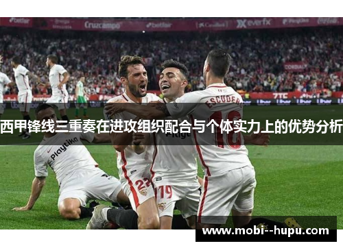 西甲锋线三重奏在进攻组织配合与个体实力上的优势分析