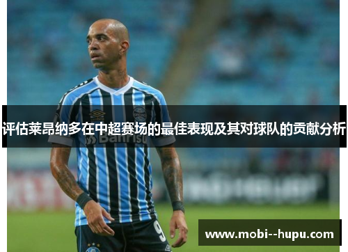 评估莱昂纳多在中超赛场的最佳表现及其对球队的贡献分析