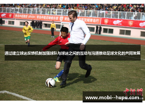 通过建立球迷反馈机制加强球队与球迷之间的互动与沟通推动足球文化的共同发展
