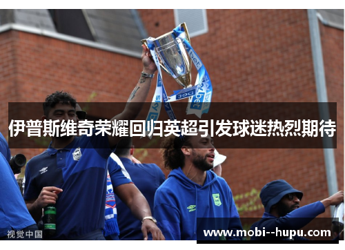 伊普斯维奇荣耀回归英超引发球迷热烈期待