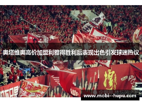 奥塔维奥高价加盟利雅得胜利后表现出色引发球迷热议