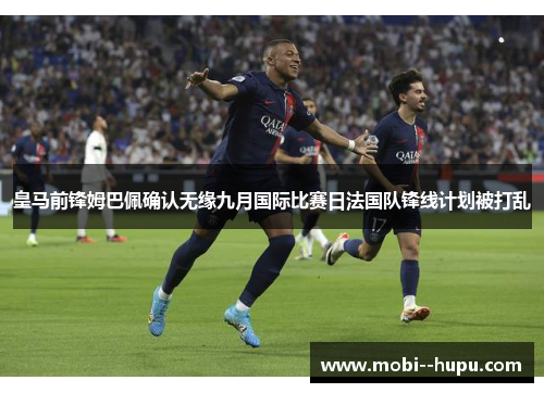 皇马前锋姆巴佩确认无缘九月国际比赛日法国队锋线计划被打乱