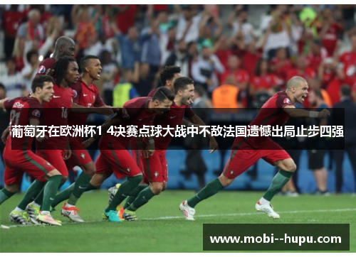 葡萄牙在欧洲杯1 4决赛点球大战中不敌法国遗憾出局止步四强