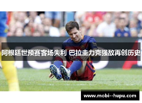 阿根廷世预赛客场失利 巴拉圭力克强敌再创历史