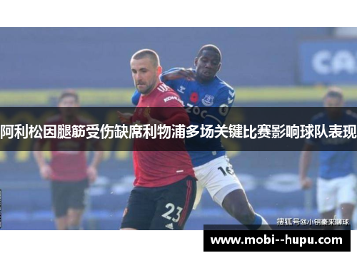 阿利松因腿筋受伤缺席利物浦多场关键比赛影响球队表现