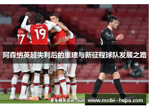 阿森纳英超失利后的重建与新征程球队发展之路