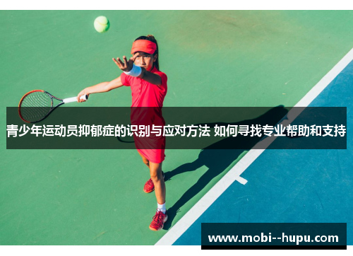 青少年运动员抑郁症的识别与应对方法 如何寻找专业帮助和支持