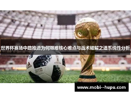 世界杯赛场中路推进为何艰难核心难点与战术破解之道系统性分析
