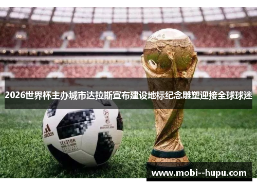 2026世界杯主办城市达拉斯宣布建设地标纪念雕塑迎接全球球迷