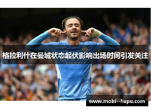 格拉利什在曼城状态起伏影响出场时间引发关注