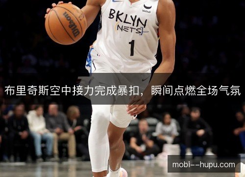 布里奇斯空中接力完成暴扣，瞬间点燃全场气氛